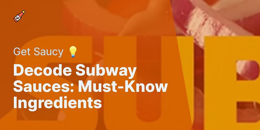 Decode Subway Sauces: Must-Know Ingredients - Get Saucy 💡
