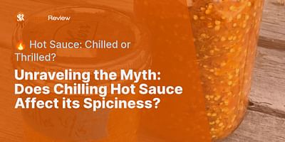 Unraveling the Myth: Does Chilling Hot Sauce Affect its Spiciness? - 🔥 Hot Sauce: Chilled or Thrilled?