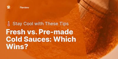 Fresh vs. Pre-made Cold Sauces: Which Wins? - 🌡️ Stay Cool with These Tips