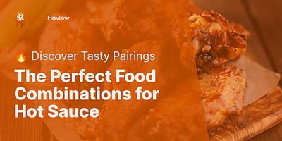 The Perfect Food Combinations for Hot Sauce - 🔥 Discover Tasty Pairings