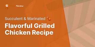 Flavorful Grilled Chicken Recipe - Succulent & Marinated 🍗