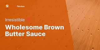 Wholesome Brown Butter Sauce - Irresistible 💯